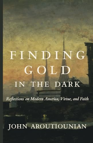 Finding Gold in the Dark: Reflections on Modern America, Virtue, and Faith