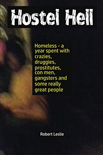 Hostel Hell: Homeless - a year spent with crazies, druggies, prostitutes, con men, gangsters and some really great people