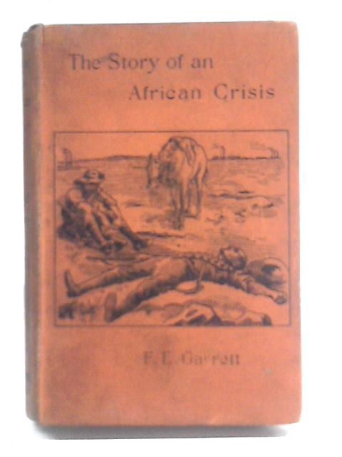 The Story of an African Crisis: Being the Truth About the Jameson Raid and Johannesburg Revolt of 1896 Told with the Assistance of the Leading Actors in the Drama
