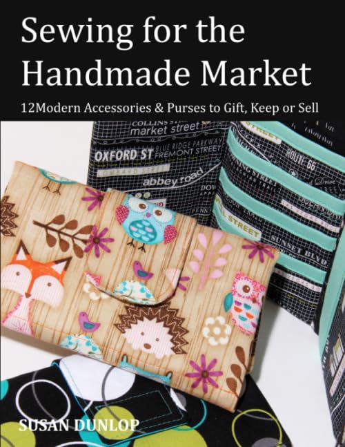 Sewing for the Handmade Market : 12 Modern Accessories and Purses to Gift, Keep or Sell