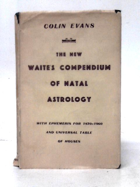 The New Waite's Compendium Of Natal Astrology With Ephemeris For 1870-1960 And Universal Table Of Houses