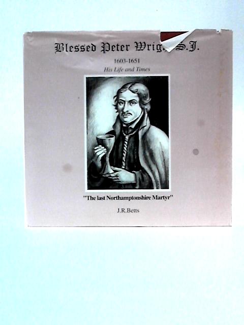 Blessed Peter Wright, S.J.(1603.4-1651): His Life and Times - The Last Northamptonshire Martyr