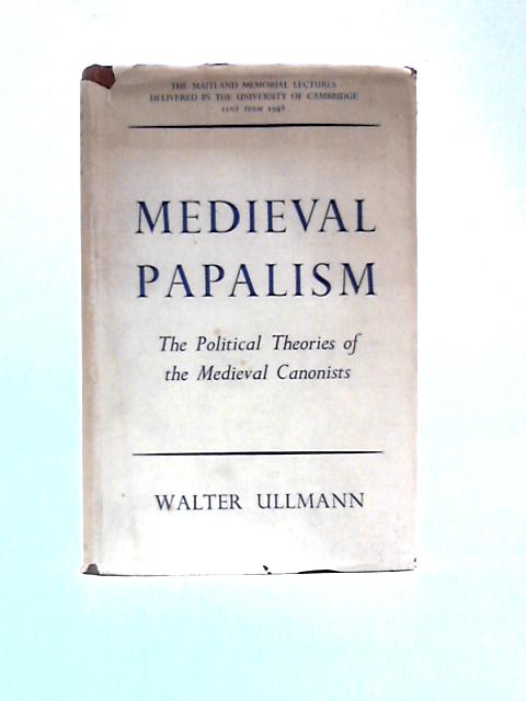 Medieval Papalism: The Political Theories Of The Medieval Canonists