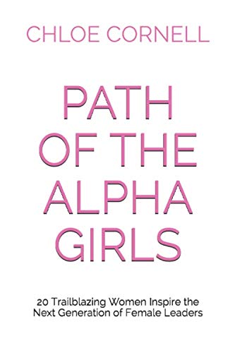 Path of the Alpha Girls: 20 Trailblazing Women Inspire the Next Generation of Female Leaders