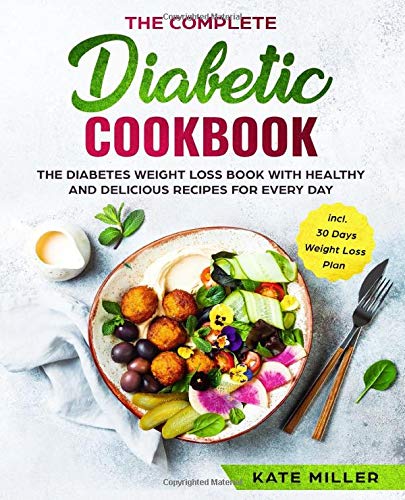 The Complete Diabetic Cookbook: The Diabetes Weight Loss Book with Healthy and Delicious Recipes For Every Day incl. 30 Days Weight Loss Plan
