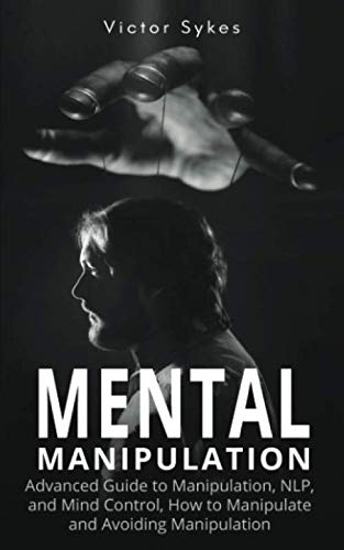 Mental Manipulation: Advanced Guide to Manipulation, NLP, and Mind Control, How to Manipulate and Avoiding Manipulation