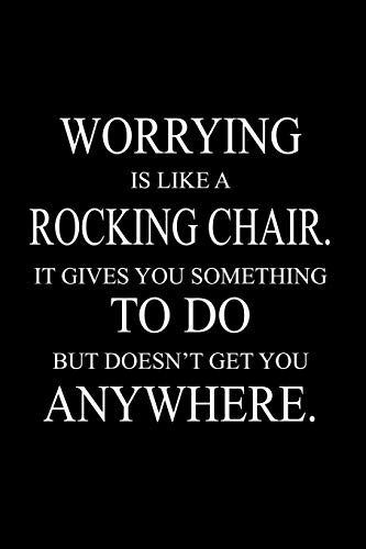 Worrying is like a rocking chair. It gives you something to do but doesn't get you anywhere.
