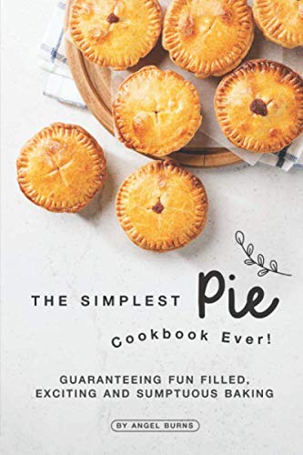 The Simplest Pie Cookbook Ever!: Guaranteeing Fun Filled, Exciting and Sumptuous Baking