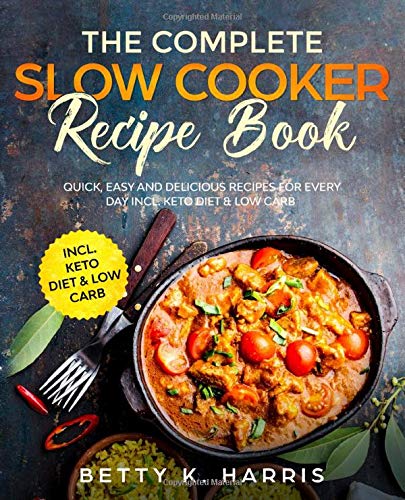 Complete Slow Cooker Recipe Book : Quick, Easy and Delicious Recipes for Every Day Incl. Keto Diet and Low Carb