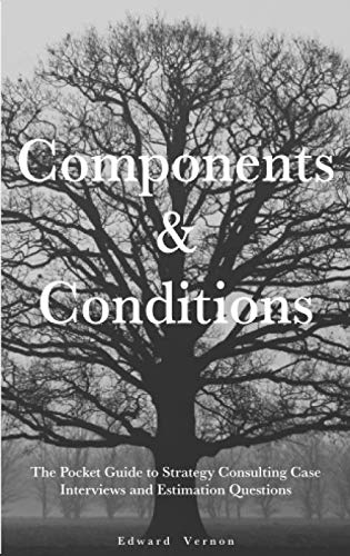 Components and Conditions : The Pocket Guide to Strategy Consulting Case Interviews and Estimation Questions