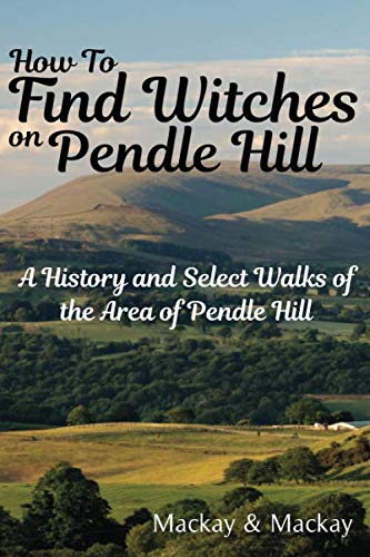 How To Find Witches On Pendle Hill: A History and Select Walks of the Area of Pendle Hill