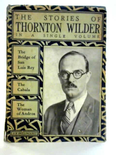 The Stories of Thornton Wilder: The Bridge of San Luis Rey etc