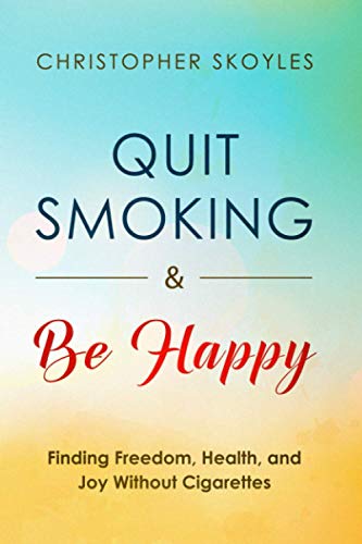 Quit Smoking and Be Happy: Finding Freedom, Health, and Joy Without Cigarettes