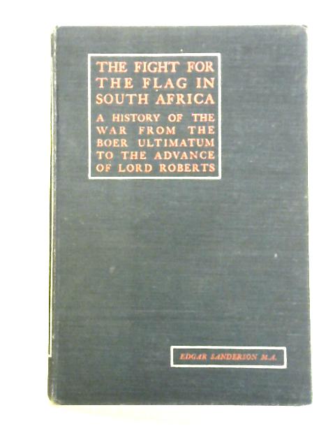The Fight for the Flag in South Africa; A History of the War from the Boer Ultimatum to the Advance of Lord Roberts