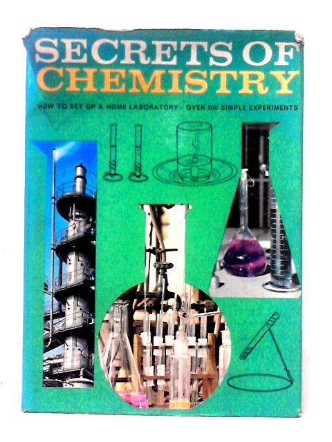 Secrets of Chemistry: How To Set Up A Home Laboratory - Over 200 Simple Experiments