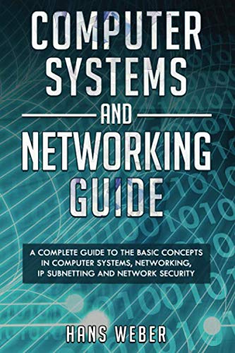 Computer Systems and Networking Guide: A Complete Guide to the Basic Concepts in Computer Systems, Networking, IP Subnetting and Network Security (Hacking Network Protocols)