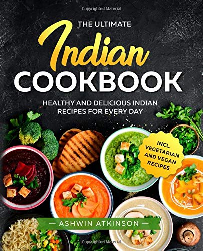 The Ultimate Indian Cookbook: Healthy and Quick Recipes for Every Day incl. Vegan und Vegetarian Recipes