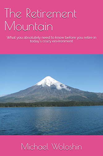 The Retirement Mountain: What you absolutely need to know before you retire in today's crazy environment