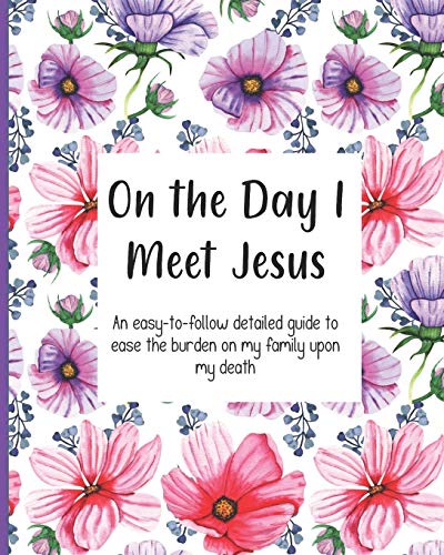 On the Day I Meet Jesus, An easy-to-follow detailed guide to ease the burden on my family upon my death