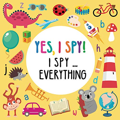 Yes, I Spy! I spy ... everything: A Fun Guessing Game Puzzle Book for 2-5 Year Old's (ABC Books) (Yes, I Spy Books for Kids 2-5)