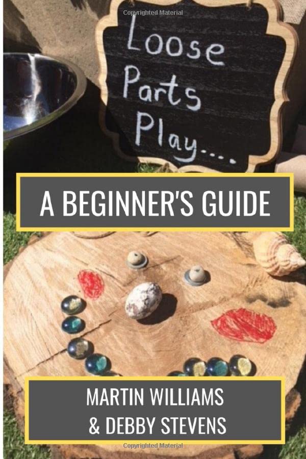 Loose Parts Play - A Beginner's Guide: A Practical Handbook For Educators And Parents Of Children Aged 0-5