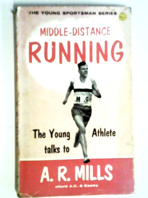 Middle-distance Running: The Young Athlete Talks To A R. Mills (Young Sportsman Series-no.5)
