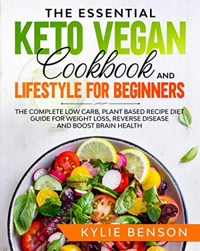 The Essential Keto Vegan Cookbook And Lifestyle For Beginners: The Complete Low Carb, Plant Based Recipe Diet Guide For Weight Loss, Reverse Disease And Boost Brain Health
