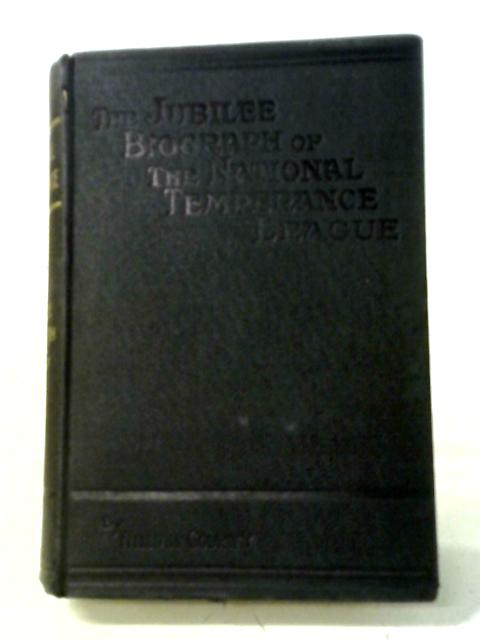 National Temperance: A Jubilee Biograph Of The National Temperance League Instituted 1856