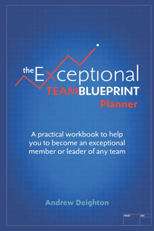 The Exceptional Team Blueprint Planner: A practical workbook to help you to become an exceptional member or leader of any team