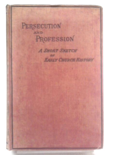 Persecution and Profession; being Sketches of Early Church History...
