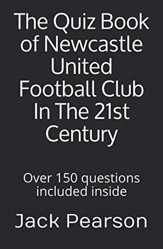 The Quiz Book of Newcastle United Football Club In The 21st Century: Over 150 questions included inside