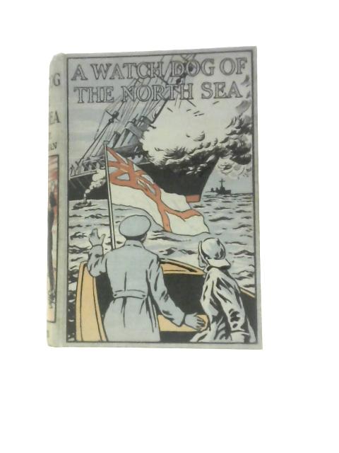 A Watch-Dog of the North Sea. A Naval Story of The Great War