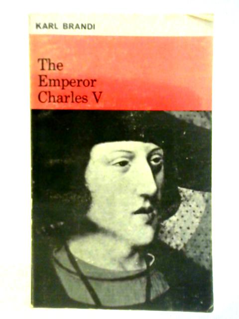 The Emperor Charles V: The Growth and Destiny of a Man and of a World-Empire