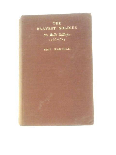 The Bravest Soldier: Sir Rollo Gillespie 1766-1814: A Historical Military Sketch