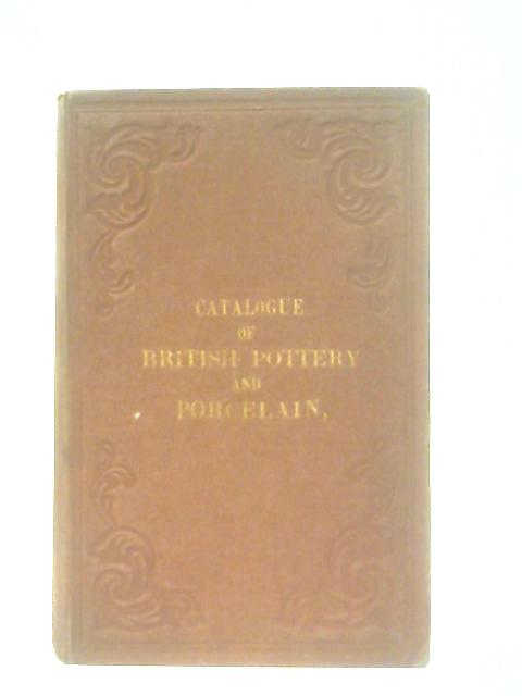 Catalogue of Specimens in the Museum Of Practical Geology, Illustrative of the composition and Manufacture of British Pottery and Porcelain
