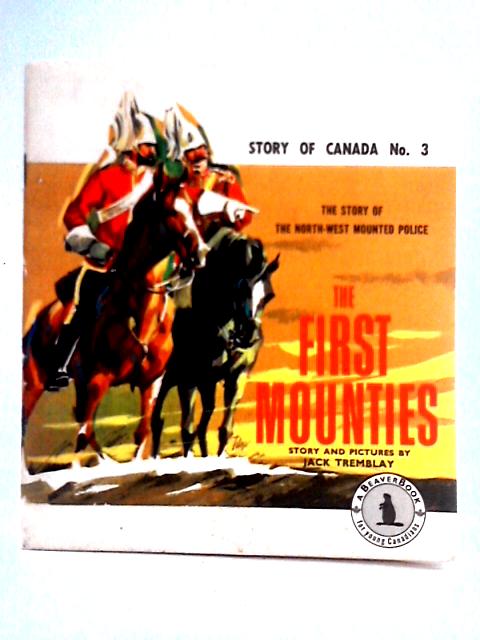 The First Mounties: The Story Of The North-west Mounted Police (Story Of Canada)