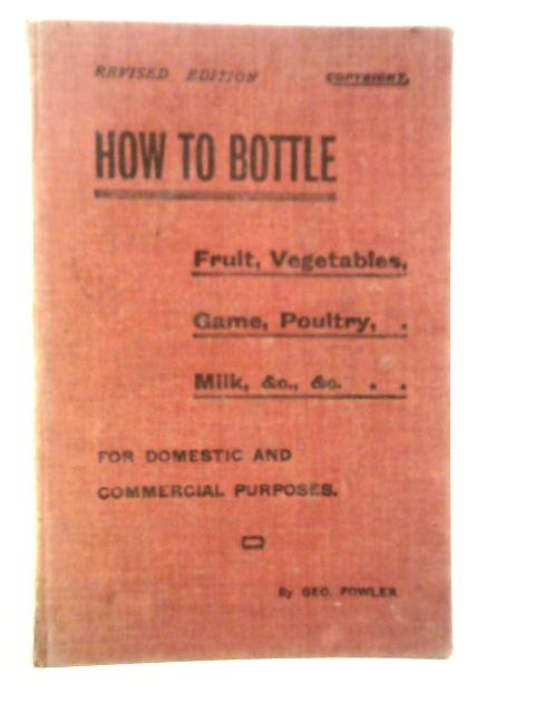 How to Bottle Fruit, Vegetables, Game, Poultry, Milk, Tomatoes, etc.