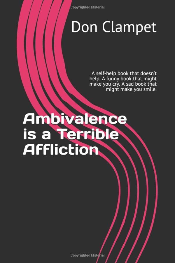 Ambivalence Is a Terrible Affliction : A Self-Help Book That Doesn't Help. a Funny Book That Might Make You Cry. a Sad Book That Might Make You Smile