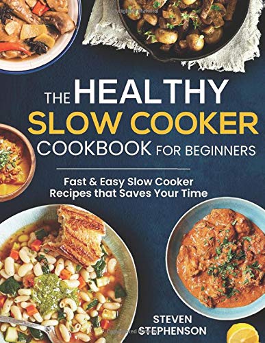 Healthy Slow Cooker Cookbook for Beginners : Fast and Easy Slow Cooker Recipes That Saves Your Time