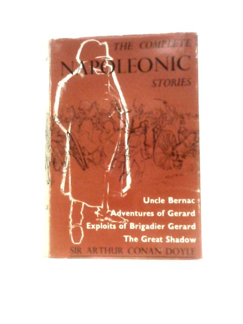 The Complete Napoleonic Stories; Uncle Bernac, Exploits of Brigadier Gerard, Adventures of Gerard, The Great Shadow