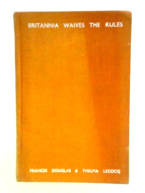 Britannia Waives The Rules: A Confidential Guide To The Customs, Manners And Habits Of The Nation Of 'Shopkeepers'