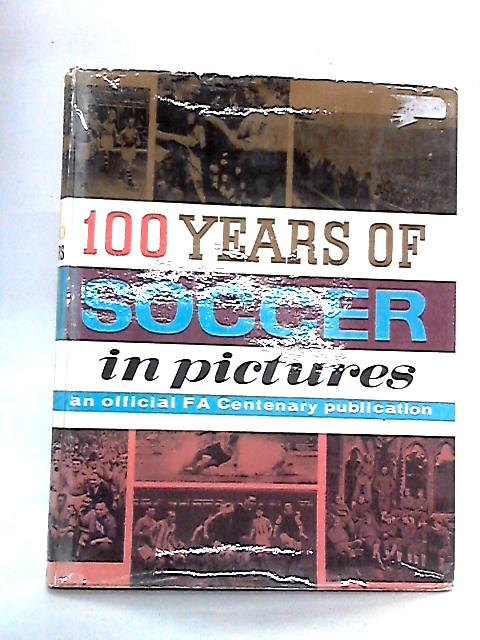100 Years of Soccer in Pictures: A Centenary Publication of The Football Association, 1863-1963