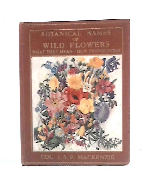 Botanical Names of the Wild Flowers: What They Mean; How Pronounced