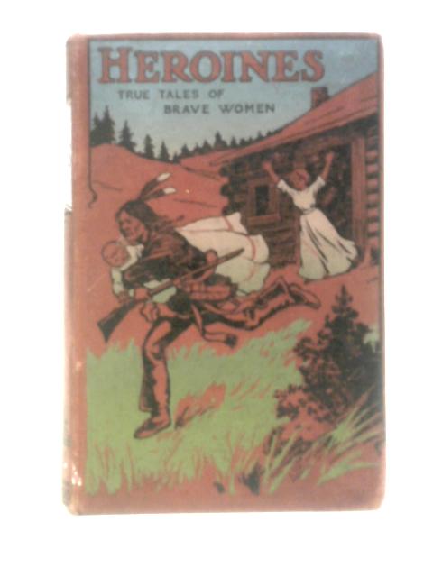 Heroines True Tales Of Brave Women