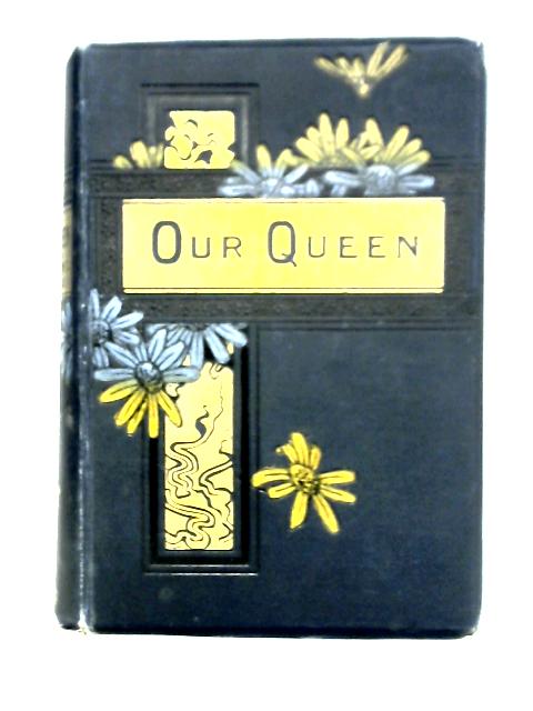 Our Queen: The Life and Times of Victoria, Queen of Great Britain and Ireland, Empress of India, Etc. By the Author of "Grace darling"