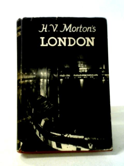 H. V. Morton`s London, Being The Heart Of London, The Spell Of London And The Nights Of London In One Volume.