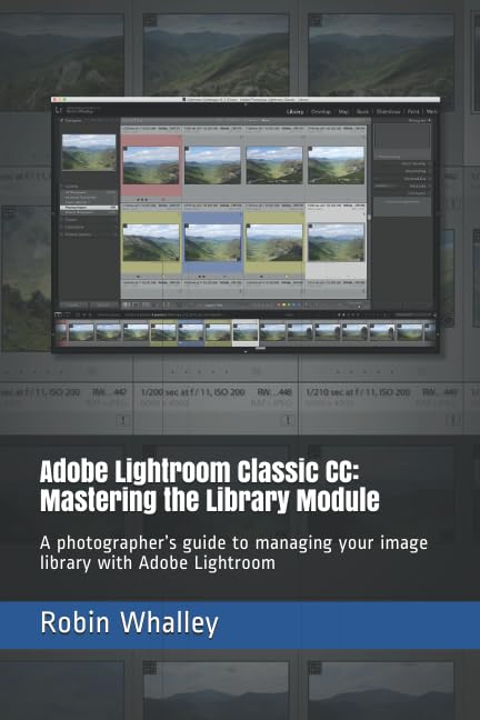 Adobe Lightroom Classic CC: Mastering the Library Module : A Photographer's Guide to Managing Your Image Library with Adobe Lightroom