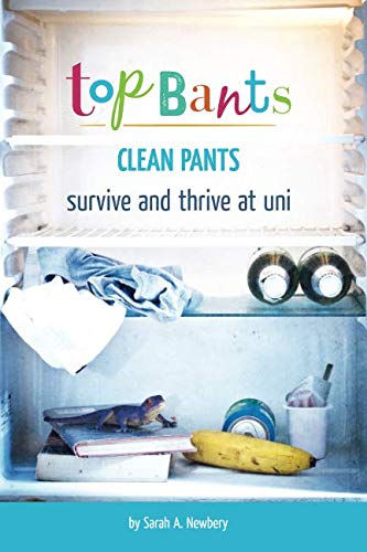 Top Bants, Clean Pants. Survive and Thrive at Uni!: Survive and Thrive at Uni