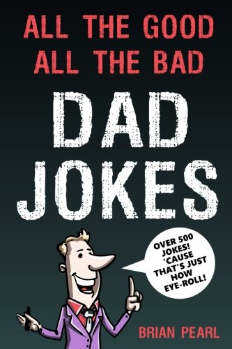 All The Good, All The Bad Dad Jokes: These Jokes Are So Bad, Dad Will Find Them Good! Great Father's Day Gift Idea or Dad Birthday Gift Idea. Family ... Challenge Mom and Kids To Try Not To Laugh.