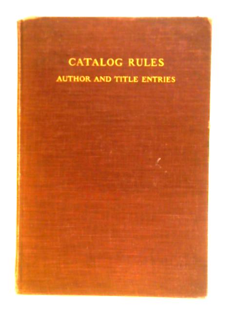 Catalog Rules, Author And Title Entries. Compiled By Committees Of The American Library Association And The British Library Association